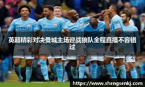 英超精彩对决曼城主场迎战狼队全程直播不容错过
