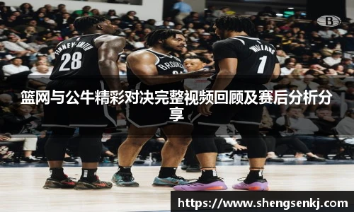 篮网与公牛精彩对决完整视频回顾及赛后分析分享