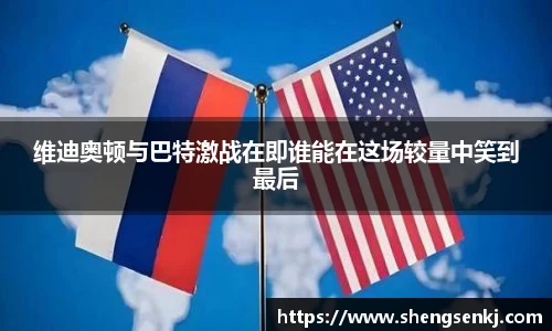 维迪奥顿与巴特激战在即谁能在这场较量中笑到最后