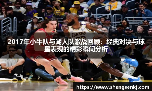 2017年小牛队与湖人队激战回顾：经典对决与球星表现的精彩瞬间分析